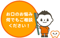 お口のお悩み何でもご相談ください！